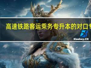 高速铁路客运乘务专升本的对口专业