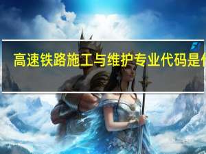 高速铁路施工与维护专业代码是什么