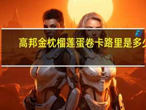 高邦 金枕榴莲蛋卷卡路里是多少