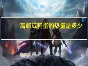 高邮 咸鸭蛋的热量是多少