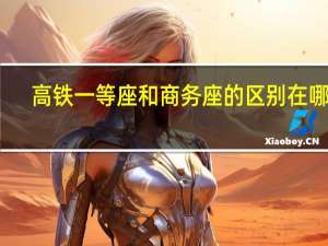 高铁一等座和商务座的区别在哪里