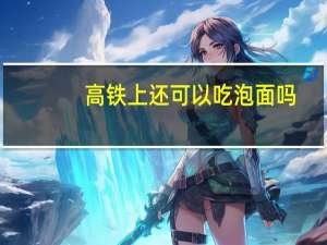 高铁上还可以吃泡面吗