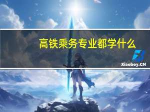 高铁乘务专业都学什么
