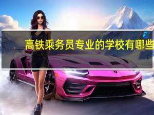 高铁乘务员专业的学校有哪些