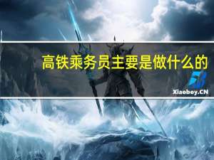 高铁乘务员主要是做什么的