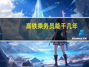 高铁乘务员能干几年