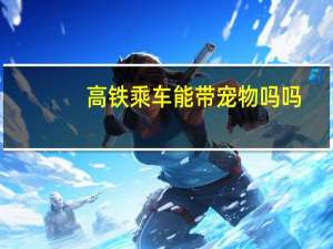 高铁乘车能带宠物吗吗