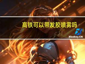 高铁可以带发胶喷雾吗