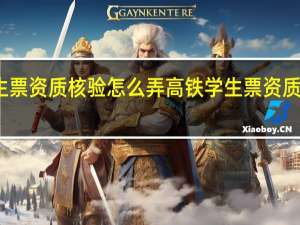 高铁学生票资质核验怎么弄高铁学生票资质未核验怎么办