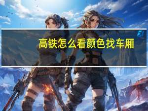高铁怎么看颜色找车厢
