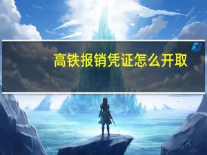 高铁报销凭证怎么开取