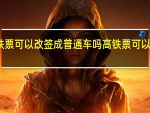 高铁票可以改签成普通车吗 高铁票可以改签几次