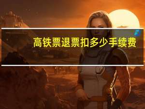 高铁票退票扣多少手续费