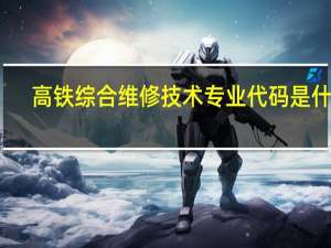 高铁综合维修技术专业代码是什么