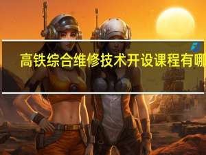高铁综合维修技术开设课程有哪些