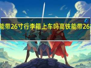 高铁能带26寸行李箱上车吗 高铁能带26寸行李箱吗