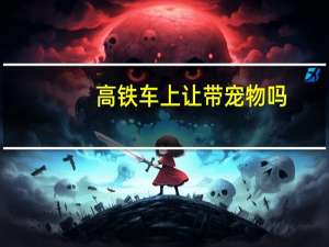 高铁车上让带宠物吗