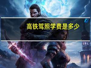 高铁驾照学费是多少