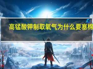 高锰酸钾制取氧气为什么要塞棉花