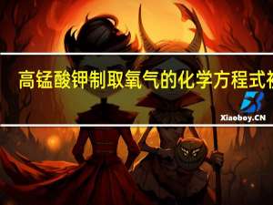 高锰酸钾制取氧气的化学方程式初中（高锰酸钾制取氧气的化学方程式）