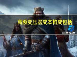 高频变压器成本构成包括