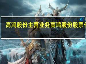 高鸿股份主营业务 高鸿股份股票代码