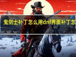 鬼剑士补丁怎么用 dnf界面补丁怎么用