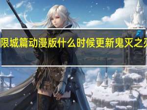 鬼灭之刃无限城篇动漫版什么时候更新 鬼灭之刃第四季无限城篇