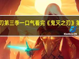 鬼灭之刃第三季一口气看完 《鬼灭之刃》第三季PV公布
