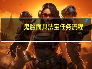 鬼脸面具法宝任务流程（鬼脸面具）