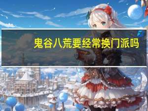 鬼谷八荒要经常换门派吗-门派更换建议