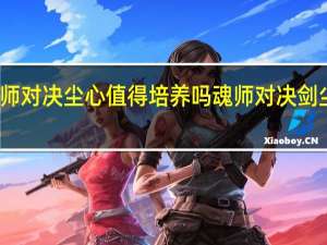 魂师对决尘心值得培养吗 魂师对决剑尘心魂骨