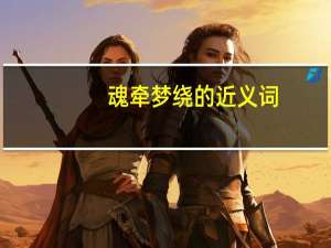 魂牵梦绕的近义词（魂牵梦萦近义词）