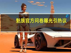 魅族官方问卷曝光引热议：暗示诞生11年的Flyme要更名