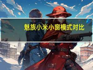 魅族小米小窗模式对比（魅族 小米）