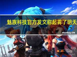 魅族科技官方发文称起雾了明天10:00揭开迷雾