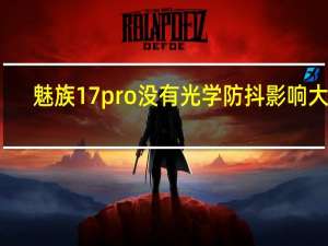 魅族17pro没有光学防抖影响大么（魅族17pro有没有光学防抖）