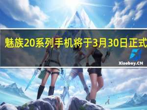 魅族20系列手机将于3月30日正式发布