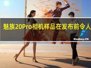 魅族20 Pro相机样品在发布前令人失望