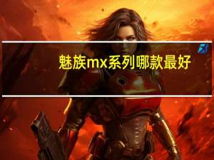 魅族mx系列哪款最好（魅族mx评测）