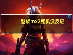 魅族mx2死机没反应（魅族mx2死机）