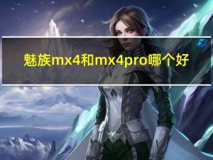 魅族mx4和mx4pro哪个好（魅族mx4怎么样）