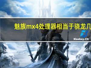 魅族mx4处理器相当于骁龙几（魅族4核mx）