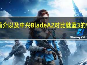 魅蓝3的简介以及中兴Blade A2对比魅蓝3的性能怎么样评测