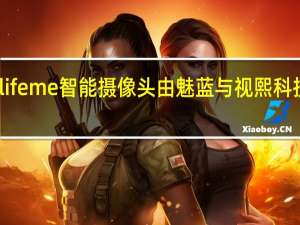 魅蓝lifeme智能摄像头由魅蓝与视熙科技联手打造
