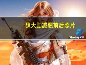 魏大勋减肥前后照片（魏大勋减肥）