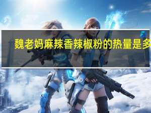 魏老妈 麻辣香辣椒粉的热量是多少