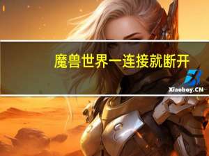 魔兽世界一连接就断开（魔兽世界频繁断开连接）