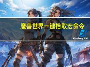 魔兽世界一键拾取宏命令（魔兽世界一键拾取宏）