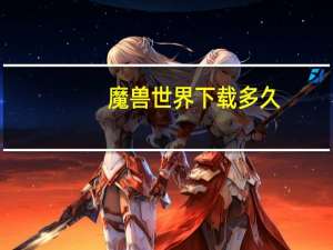 魔兽世界下载多久